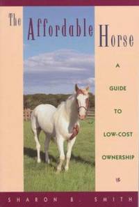 The Affordable Horse : A Guide to Low-Cost Ownership by Sharon B. Smith - 1994