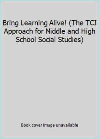 Bring Learning Alive! (The TCI Approach for Middle and High School Social Studies)
