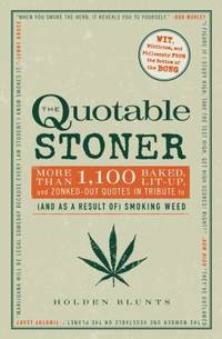 The Quotable Stoner: More That 1,100 Baked, Lit-Up, and Zonked-Out Quotes in Tribute to (and as a...