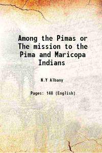 Among the Pimas or The mission to the Pima and Maricopa Indians 1893