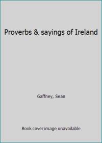 Proverbs &amp; sayings of Ireland by Gaffney, Sean - 1974