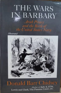 The Wars in Barbary:  Arab Piracy and the Birth of the United States Navy by Chidsey, Donald Barr - 1971