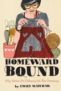 Homeward Bound: Why Women Are Embracing the New Domesticity