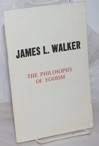 The philosophy of egoism.  With a biographical sketch by Henry Replogle and a foreword by James J. Martin by Walker, James L - 1972