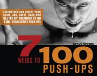 7 Weeks to 100 Push-Ups : Strengthen and Sculpt Your Arms, Abs, Chest, Back and Glutes by...