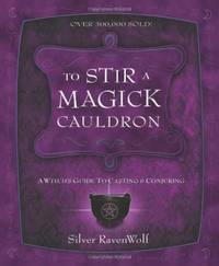 To Stir a Magick Cauldron: Witch's Guide to Casting and Conjuring: 3 (Silver Ravenwolf's...