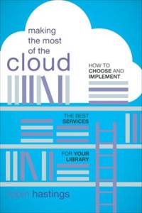Making the Most of the Cloud : How to Choose and Implement the Best Services for Your Library