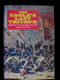 THE EAGLE'S LAST TRIUMPH: Napoleon's Victory at Ligny, June 1815