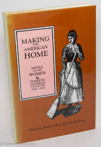 Making the American Home: Middle Class Women & Domestic Material Culture, 1840-1940