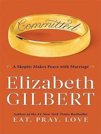 Committed : A Skeptic Makes Peace with Marriage