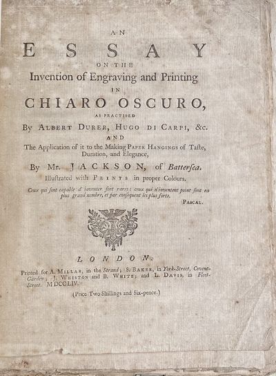 AN ESSAY ON THE INVENTION OF ENGRAVING AND PRINTING IN CHIARO OSCURO, AS PRACTISED BY ALBERT DURER, HUGO DI CARPI &C. THE APPLICATION OF IT TO THE MAKING OF PAPER HANGINGS OF TASTE, DURATION, AND ELEGANCE...ILLUSTRATED WITH PRINTS IN PROPER COLOURS