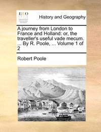 A journey from London to France and Holland: or, the traveller's useful vade mecum. ... By R....