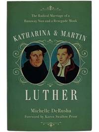 Katharina and Martin Luther: The Radical Marriage of a Runaway Nun and a Renegade Monk