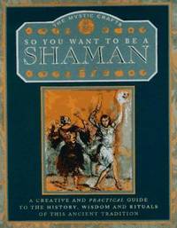 So You Want to Be a Shaman? : A Creative and Practical Guide to the History  Wisdom and Rituals of This Ancient Tradition