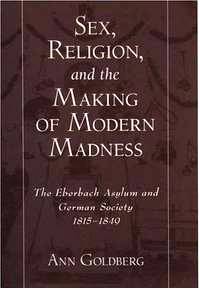 image of Sex, Religion, and the Making of Modern Madness: The Eberbach Asylum and German Society, 1815-1849