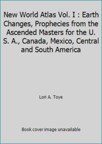 New World Atlas Vol. I : Earth Changes, Prophecies from the Ascended Masters for the U. S. A., Canada, Mexico, Central and South America by Lori A. Toye - 1991