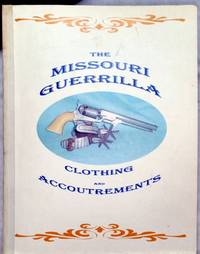 The Missouri Guerrilla: Clothing and Accoutrements by Crowson, Noel and Mary Ann Crowson - 2002