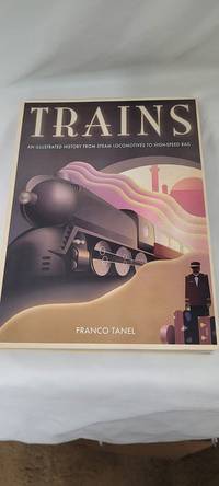 Trains: An Illustrated History From Steam Locomotives to High-Speed Rail