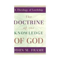 The Doctrine of the Knowledge of God (A Theology of Lordship)