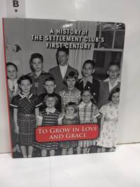 To Grow in Love and Grace : a History of the Settlement Club&#039;s First Century by The Settlement Club - 2016