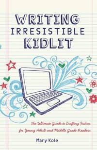 Writing Irresistible Kidlit : The Ultimate Guide to Crafting Fiction for Young Adult and Middle...