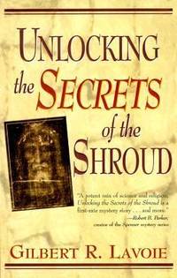 Unlocking the Secrets of the Shroud by Gilbert R. Lavoie - 2000