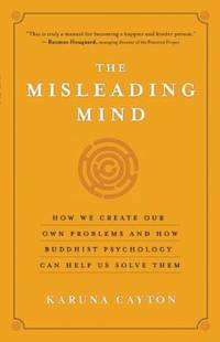 The Misleading Mind: How We Create Our Own Problems and How Buddhist Psychology Can Help Us Solve...