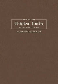 Keep Up Your Biblical Latin in Two Minutes a Day: 365 Selections for Easy Review
