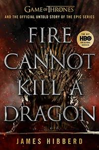 Fire Cannot Kill a Dragon: Game of Thrones and the Official Untold Story of an Epic Series