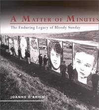 A Matter of Minutes: Legacy of Bloody Sunday: The Enduring Legacy of Bloody Sunday by O&#39;Brien, Joanne