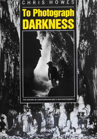 To Photograph Darkness: The History of Underground and Flash Photography by Howes, Chris - 1990