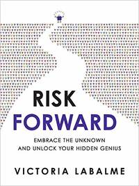 Risk Forward: Embrace the Unknown and Unlock Your Hidden Genius