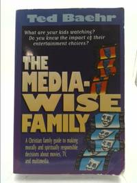 The Media-Wise Family : A family guide to making morally and spiritually responsible decisions about movies, TV and Multimedia by Ted Baehr - 2005