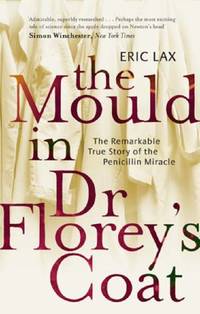 The Mould In Dr Florey&#039;s Coat: The Remarkable True Story of the Penicillin Miracle by Lax, Eric