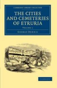 The Cities and Cemeteries of Etruria (Cambridge Library Collection - Archaeology) by George Dennis - 2010-09-09