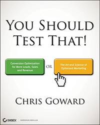 You Should Test That: Conversion Optimization for More Leads, Sales and Profit or The Art and...