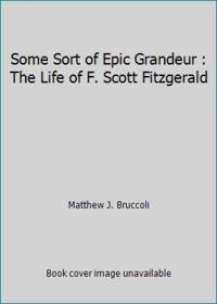 cover of Some Sort of Epic Grandeur : The Life of F. Scott Fitzgerald