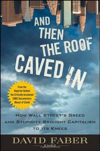 And Then the Roof Caved In: How Wall Street's Greed and Stupidity Brought Capitalism to Its...