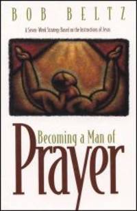 Becoming a Man of Prayer: A Seven-Week Strategy Based on the Instructions of Jesus (Life and Ministry of Jesus Christ) by Bob Beltz - 1996-05-05