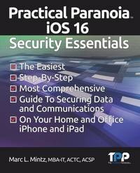 Practical Paranoia iOS 16 Security Essentials: The Easiest, Step-By-step, Most Comprehensive...