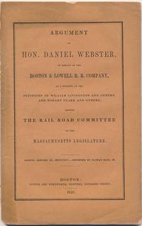 Argument of Hon. Daniel Webster, on Behalf of the Boston & Lowell R.R. Company, on Behalf of the Petitions of William Livingston and Others, and Hobart Clark and Others, Before the Railroad Committee of the Massachusetts Legislature by Daniel WEBSTER - Paperback - First Edition - 1845 - from Main Street Fine Books & Manuscripts, ABAA (SKU: 40497)