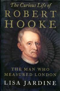 The Curious Life of Robert Hooke: The Man who Measured London by Lisa Jardine - 2003