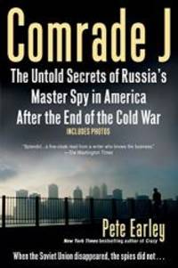 Comrade J: The Untold Secrets of Russia&#039;s Master Spy in America After the End of the Cold W ar by Pete Earley - 2009-09-03