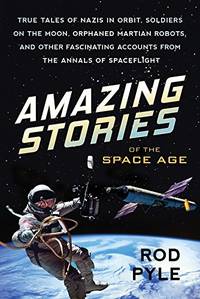 Amazing Stories of the Space Age: True Tales of Nazis in Orbit, Soldiers on the Moon, Orphaned...
