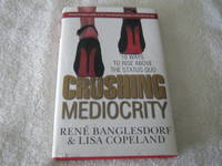 CRUSHING MEDIOCRITY: 10 Ways to Rise Above The Status Quo by Rene Banglesdorf and Lisa Copeland - 2016