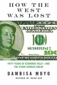 How the West Was Lost : Fifty Years of Economic Folly - And the Stark Choices Ahead