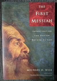 The First Messiah: Investigating the Savior Before Christ by Michael O. Wise - 1999-01