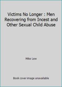 Victims No Longer : Men Recovering from Incest and Other Sexual Child Abuse