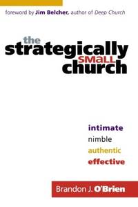 The Strategically Small Church: Intimate, Nimble, Authentic, and Effective by Brandon J. O'Brien