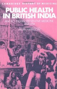 Public Health in British India: Anglo-Indian Preventive Medicine 1859-1914 (Cambridge Studies in...